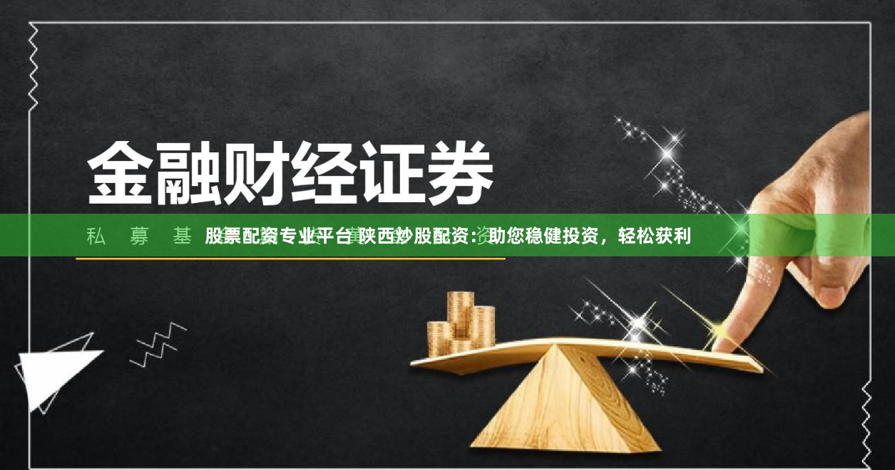 股票配资专业平台 陕西炒股配资：助您稳健投资，轻松获利