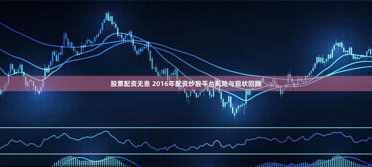 股票配资无息 2016年配资炒股平台风险与现状回顾