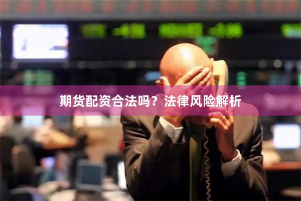 期货配资合法吗？法律风险解析