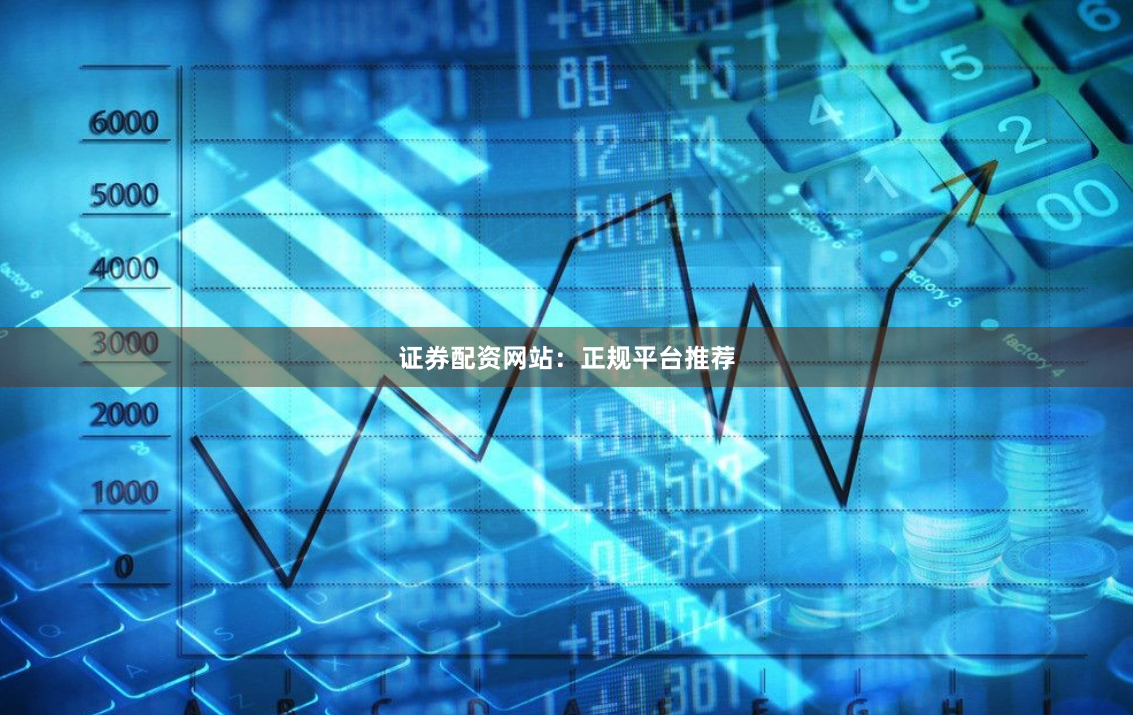 证券配资网站：正规平台推荐