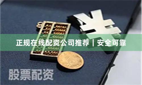 正规在线配资公司推荐｜安全可靠