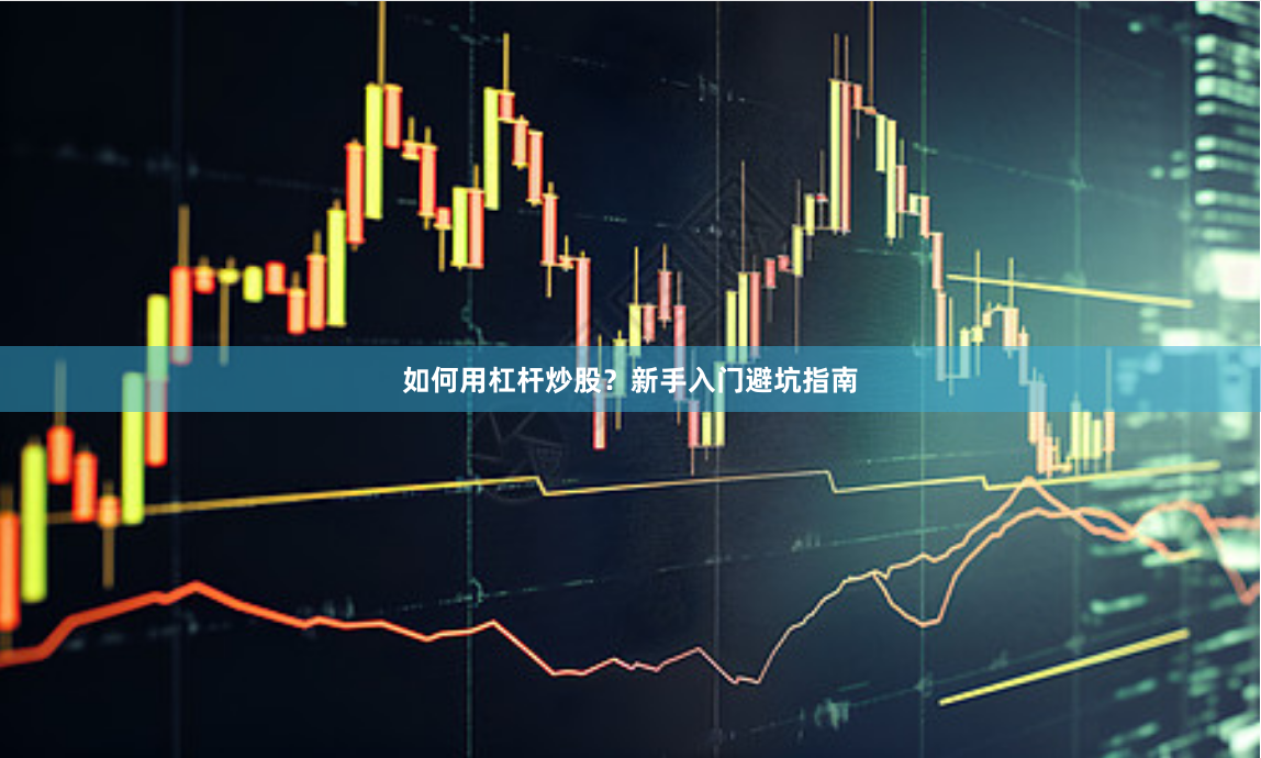 如何用杠杆炒股？新手入门避坑指南
