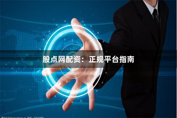 股点网配资：正规平台指南