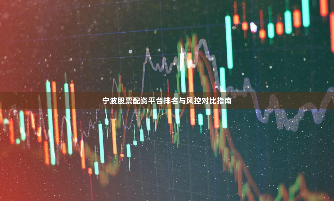 宁波股票配资平台排名与风控对比指南